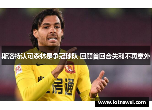 斯洛特认可森林是争冠球队 回顾首回合失利不再意外