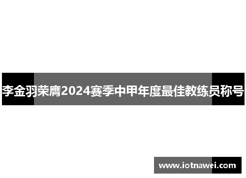 李金羽荣膺2024赛季中甲年度最佳教练员称号