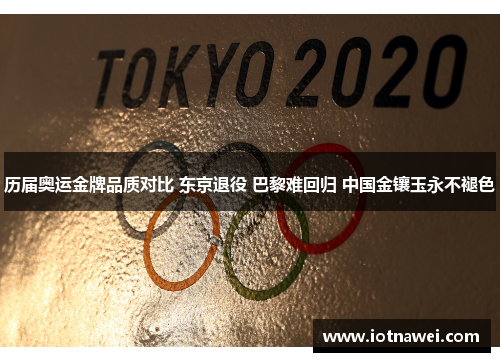 历届奥运金牌品质对比 东京退役 巴黎难回归 中国金镶玉永不褪色